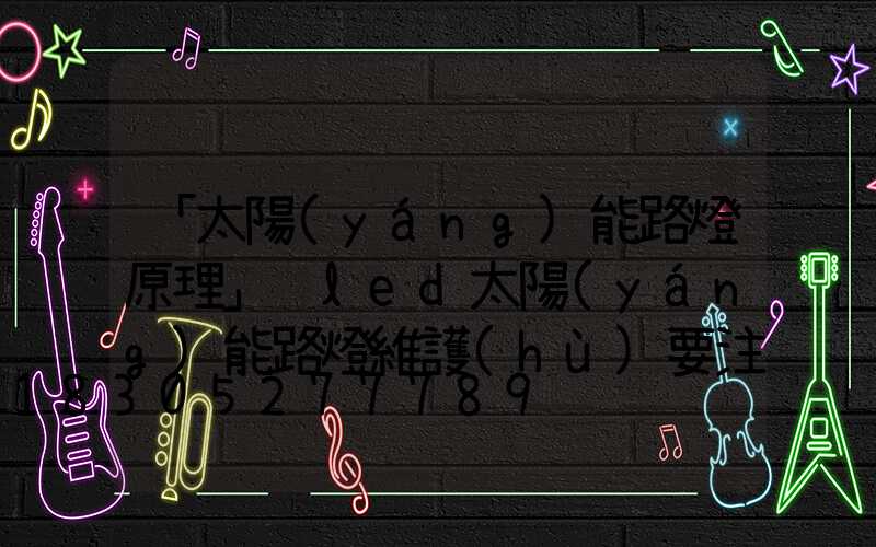 「太陽(yáng)能路燈原理」　led太陽(yáng)能路燈維護(hù)要注意哪些事情-